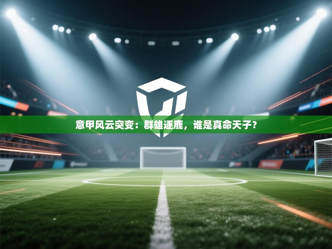 意甲风云突变:群雄逐鹿,谁是真命天子? 第2张