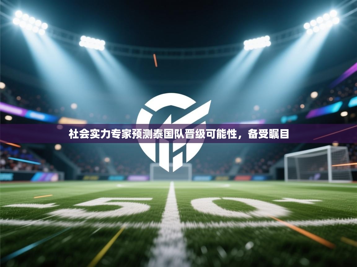 社会实力专家预测泰国队晋级可能性，备受瞩目
