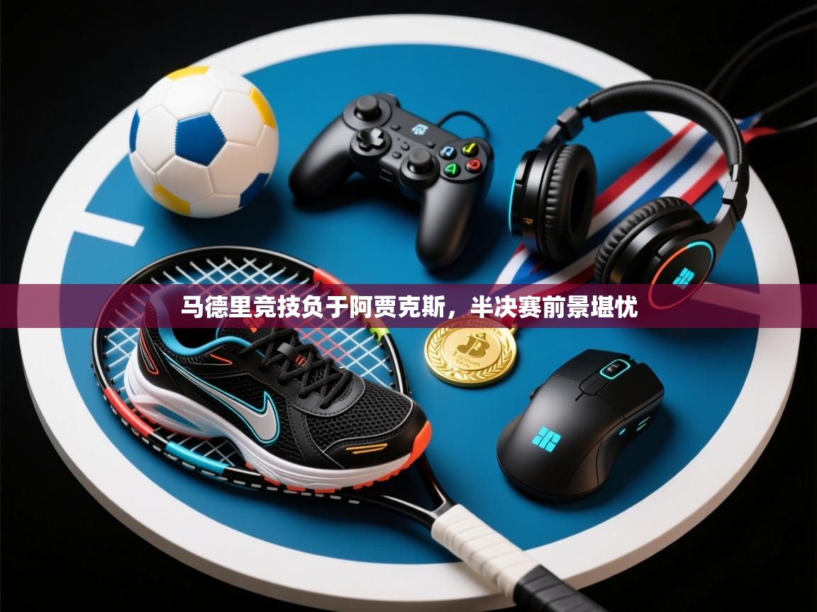 马德里竞技负于阿贾克斯,半决赛前景堪忧 第2张