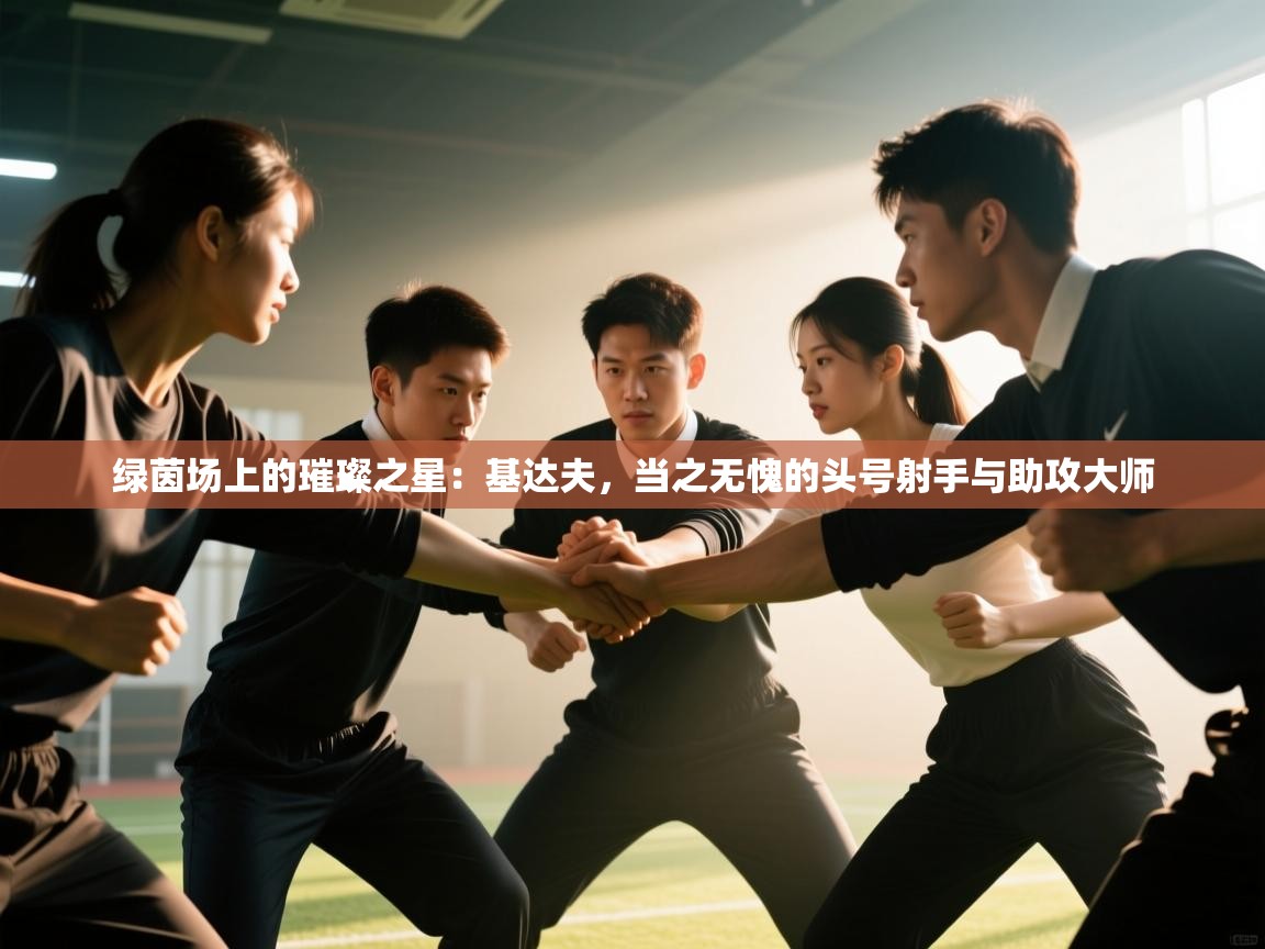 绿茵场上的璀璨之星:基达夫,当之无愧的头号射手与助攻大师 第1张